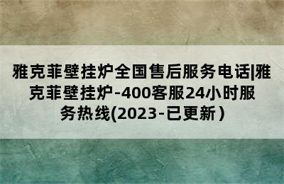 雅克菲壁挂炉全国售后服务电话|雅克菲壁挂炉-400客服24小时服务热线(2023-已更新）